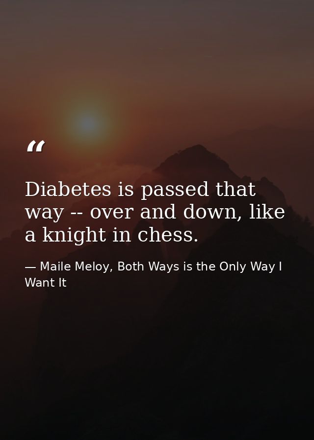 Diabetes is passed that way -- over and down, like a knight in chess. — Maile Meloy, Both Ways is the Only Way I Want It