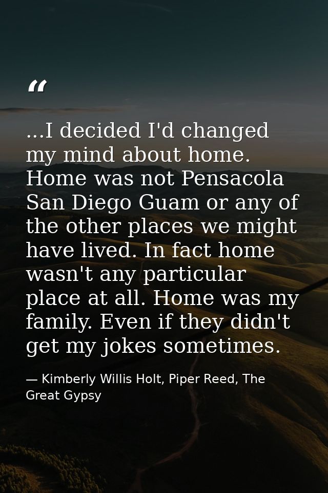 ...I decided I'd changed my mind about home. Home was not Pensacola San Diego Guam or any of the other places we might h — Kimberly Willis Holt, Piper Reed, The Great Gypsy