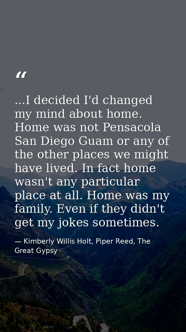 ...I decided I'd changed my mind about home. Home was not Pensacola San Diego Guam or any of the other places we might h — Kimberly Willis Holt, Piper Reed, The Great Gypsy