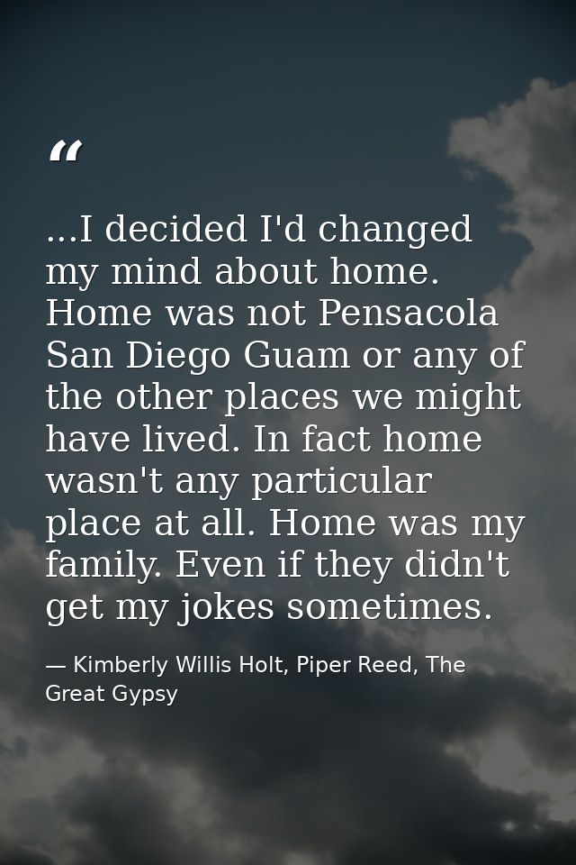 ...I decided I'd changed my mind about home. Home was not Pensacola San Diego Guam or any of the other places we might h — Kimberly Willis Holt, Piper Reed, The Great Gypsy