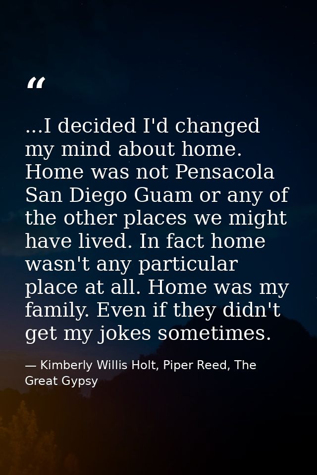 ...I decided I'd changed my mind about home. Home was not Pensacola San Diego Guam or any of the other places we might h — Kimberly Willis Holt, Piper Reed, The Great Gypsy