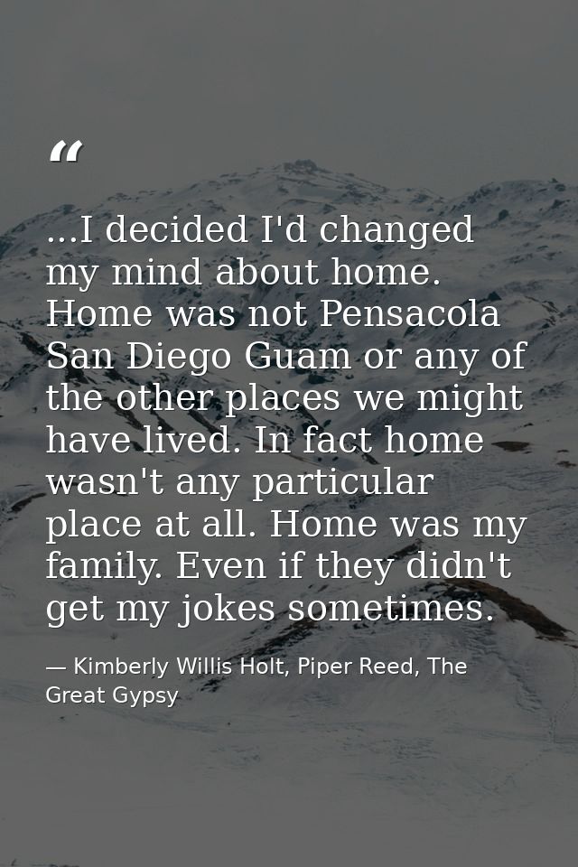...I decided I'd changed my mind about home. Home was not Pensacola San Diego Guam or any of the other places we might h — Kimberly Willis Holt, Piper Reed, The Great Gypsy