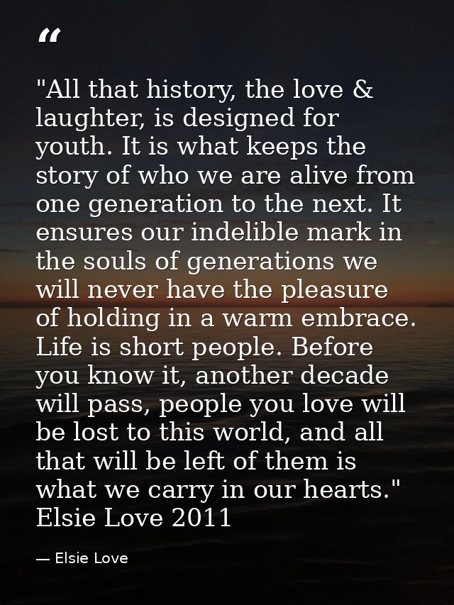 ‎"All that history, the love & laughter, is designed for youth. It is what keeps the story of who we are alive from one  — Elsie Love