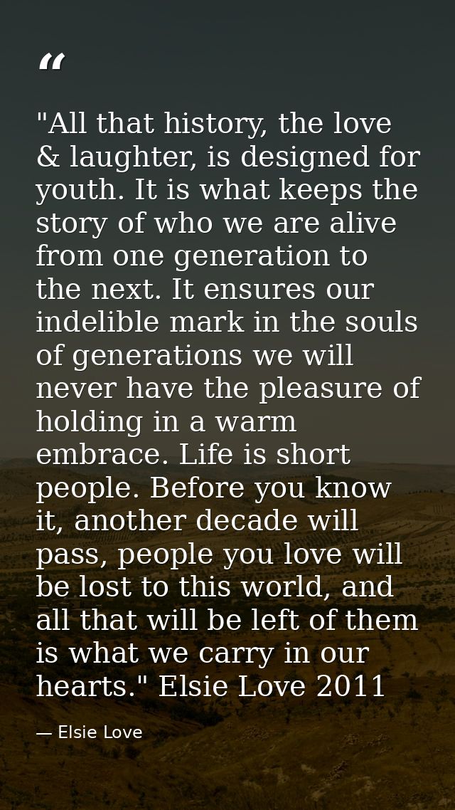 ‎"All that history, the love & laughter, is designed for youth. It is what keeps the story of who we are alive from one  — Elsie Love