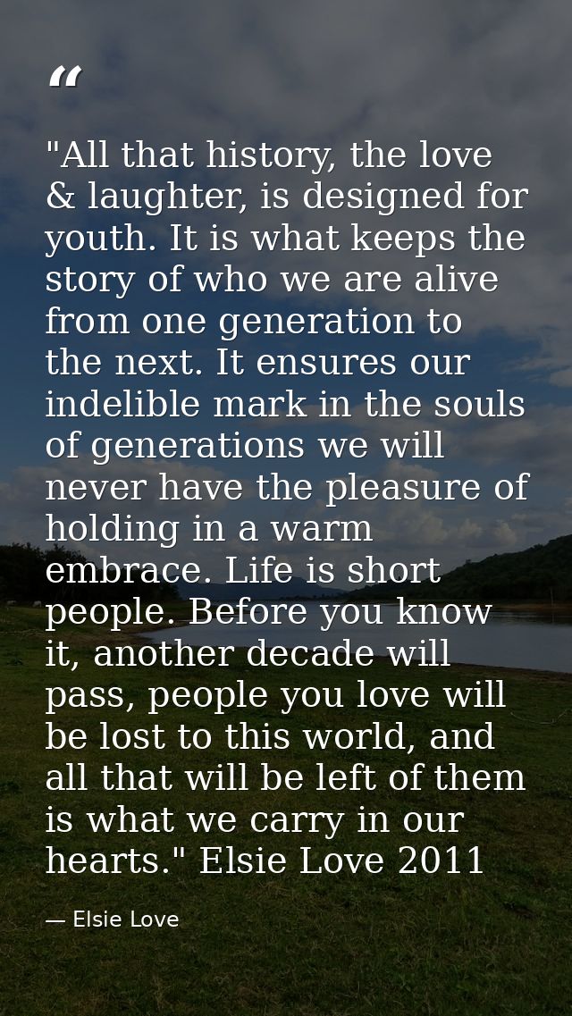 ‎"All that history, the love & laughter, is designed for youth. It is what keeps the story of who we are alive from one  — Elsie Love
