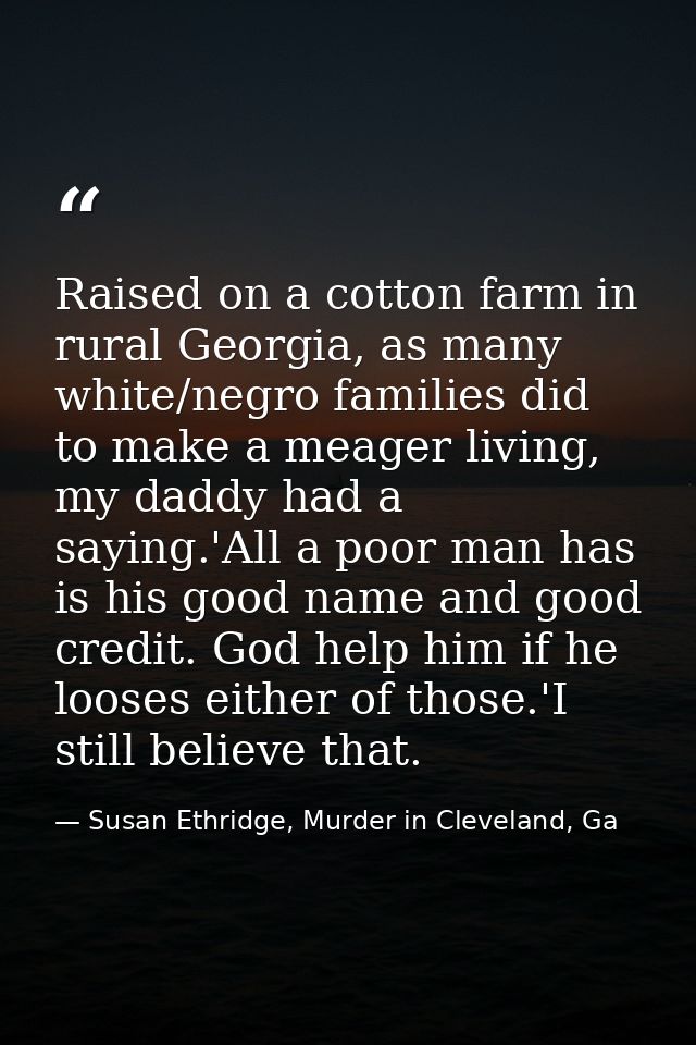 Raised on a cotton farm in rural Georgia, as many white/negro families did to make a meager living, my daddy had a sayin — Susan Ethridge, Murder in Cleveland, Ga