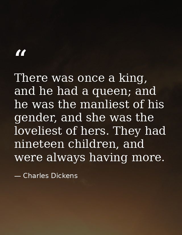There was once a king, and he had a queen; and he was the manliest of his gender, and she was the loveliest of hers. The — Charles Dickens