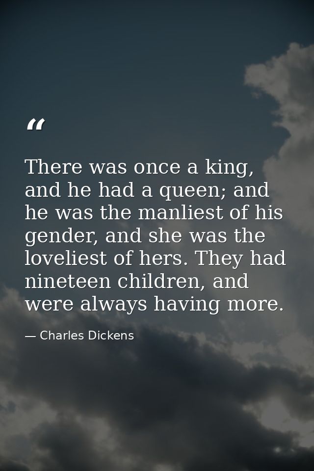 There was once a king, and he had a queen; and he was the manliest of his gender, and she was the loveliest of hers. The — Charles Dickens