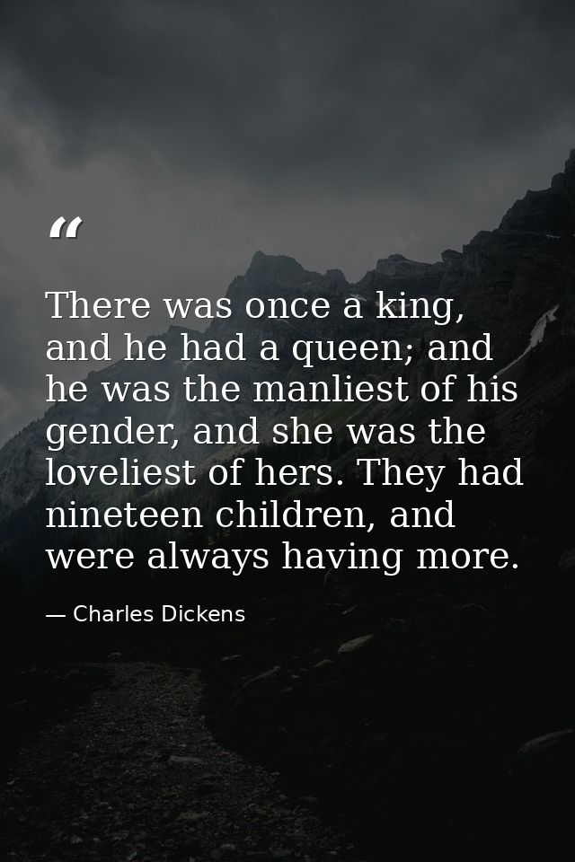 There was once a king, and he had a queen; and he was the manliest of his gender, and she was the loveliest of hers. The — Charles Dickens