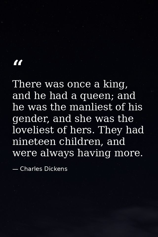 There was once a king, and he had a queen; and he was the manliest of his gender, and she was the loveliest of hers. The — Charles Dickens