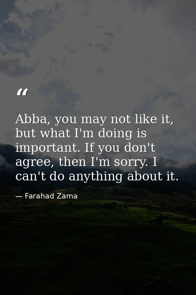 Abba, you may not like it, but what I'm doing is important. If you don't agree, then I'm sorry. I can't do anything abou — Farahad Zama