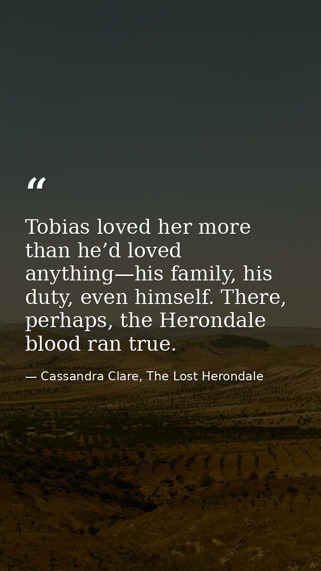 Tobias loved her more than he’d loved anything—his family, his duty, even himself. There, perhaps, the Herondale blood r — Cassandra Clare, The Lost Herondale