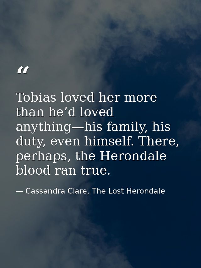 Tobias loved her more than he’d loved anything—his family, his duty, even himself. There, perhaps, the Herondale blood r — Cassandra Clare, The Lost Herondale