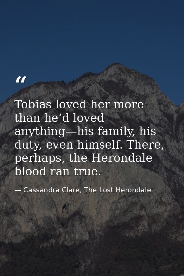Tobias loved her more than he’d loved anything—his family, his duty, even himself. There, perhaps, the Herondale blood r — Cassandra Clare, The Lost Herondale
