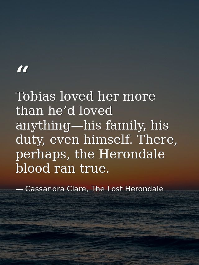 Tobias loved her more than he’d loved anything—his family, his duty, even himself. There, perhaps, the Herondale blood r — Cassandra Clare, The Lost Herondale