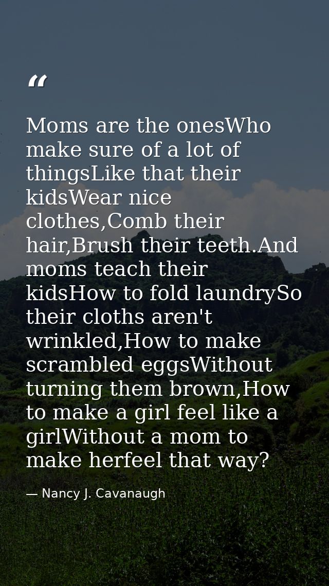 Moms are the onesWho make sure of a lot of thingsLike that their kidsWear nice clothes,Comb their hair,Brush their teeth — Nancy J. Cavanaugh
