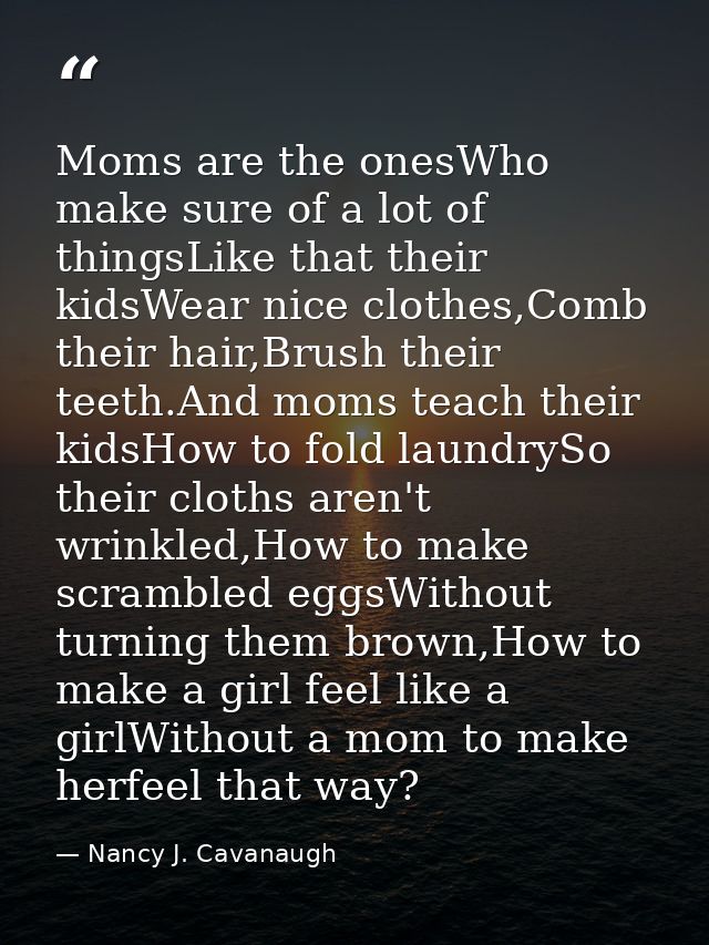 Moms are the onesWho make sure of a lot of thingsLike that their kidsWear nice clothes,Comb their hair,Brush their teeth — Nancy J. Cavanaugh