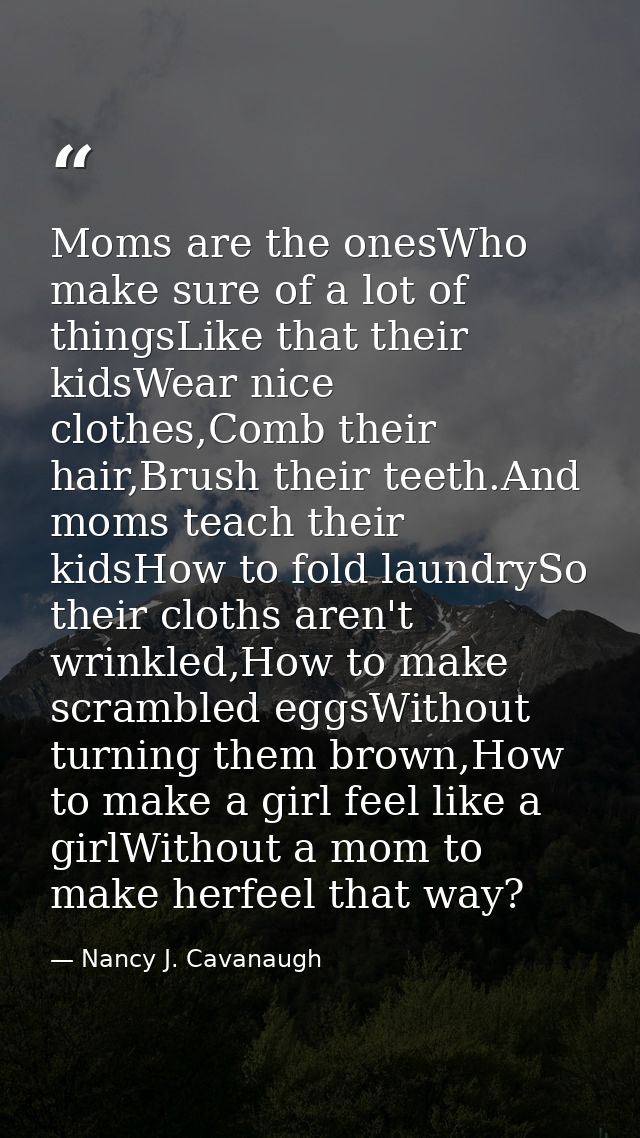 Moms are the onesWho make sure of a lot of thingsLike that their kidsWear nice clothes,Comb their hair,Brush their teeth — Nancy J. Cavanaugh