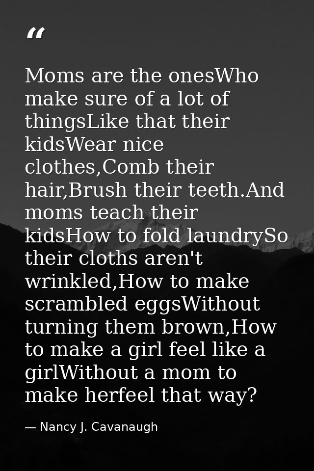Moms are the onesWho make sure of a lot of thingsLike that their kidsWear nice clothes,Comb their hair,Brush their teeth — Nancy J. Cavanaugh