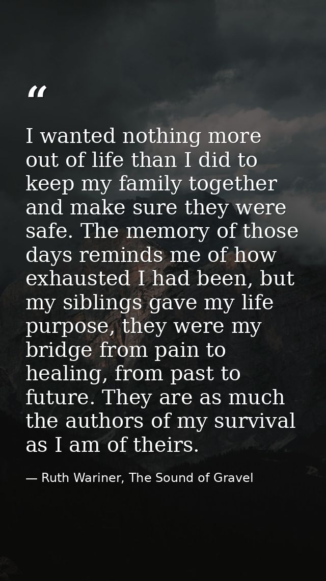 I wanted nothing more out of life than I did to keep my family together and make sure they were safe. The memory of thos — Ruth Wariner, The Sound of Gravel