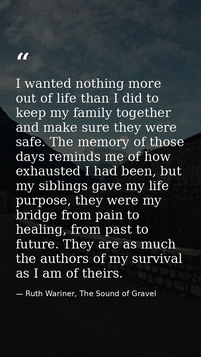 I wanted nothing more out of life than I did to keep my family together and make sure they were safe. The memory of thos — Ruth Wariner, The Sound of Gravel
