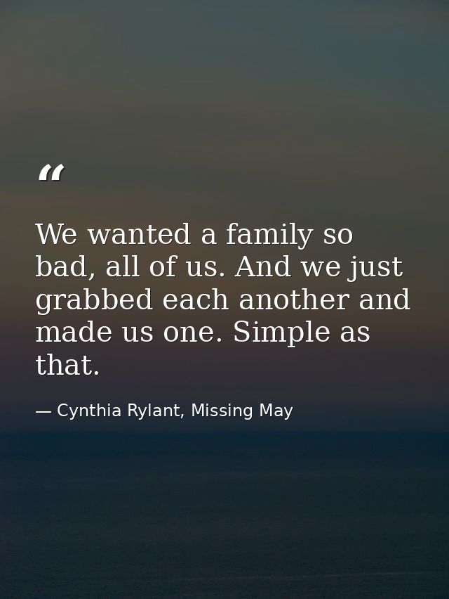 We wanted a family so bad, all of us. And we just grabbed each another and made us one. Simple as that. — Cynthia Rylant, Missing May