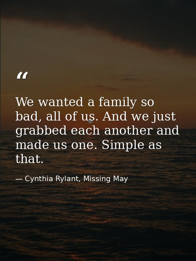 We wanted a family so bad, all of us. And we just grabbed each another and made us one. Simple as that. — Cynthia Rylant, Missing May