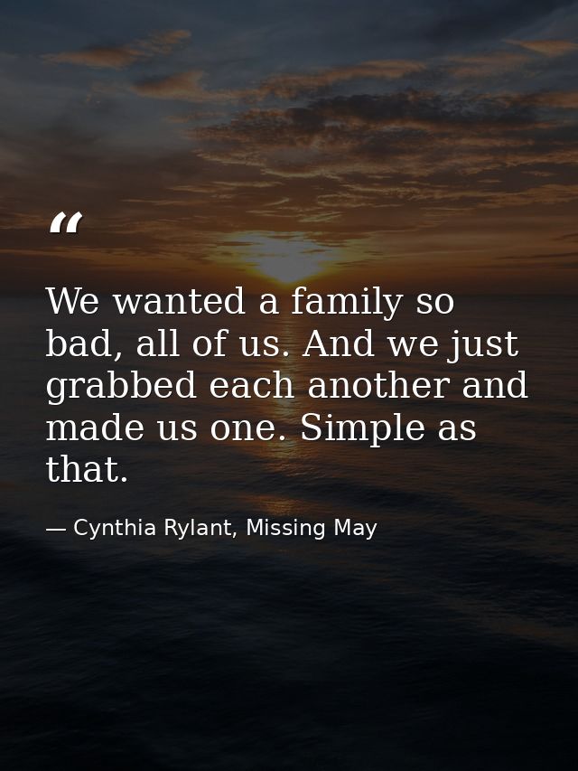 We wanted a family so bad, all of us. And we just grabbed each another and made us one. Simple as that. — Cynthia Rylant, Missing May
