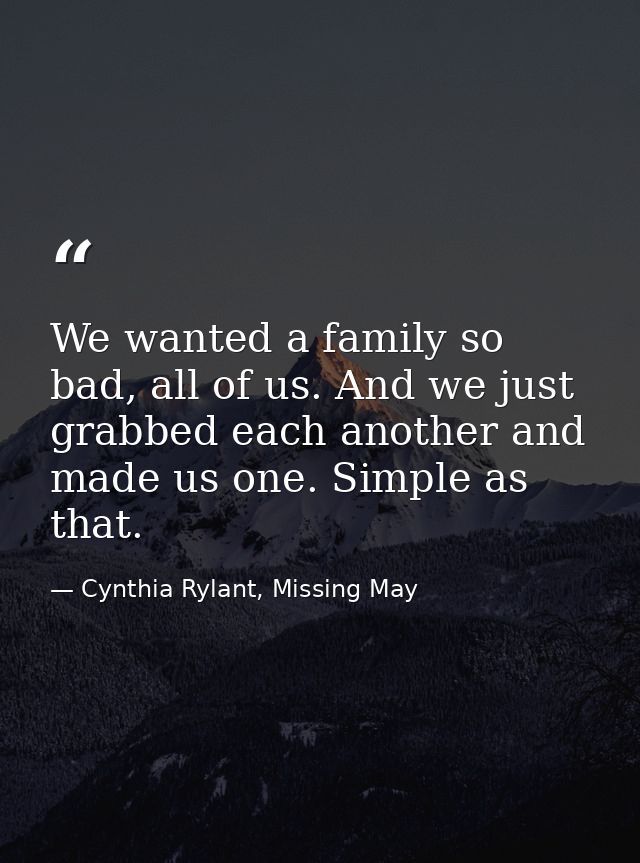 We wanted a family so bad, all of us. And we just grabbed each another and made us one. Simple as that. — Cynthia Rylant, Missing May