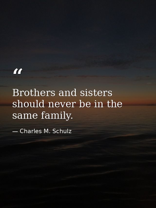 Brothers and sisters should never be in the same family. — Charles M. Schulz