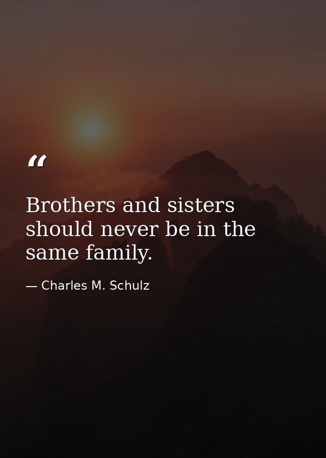 Brothers and sisters should never be in the same family. — Charles M. Schulz