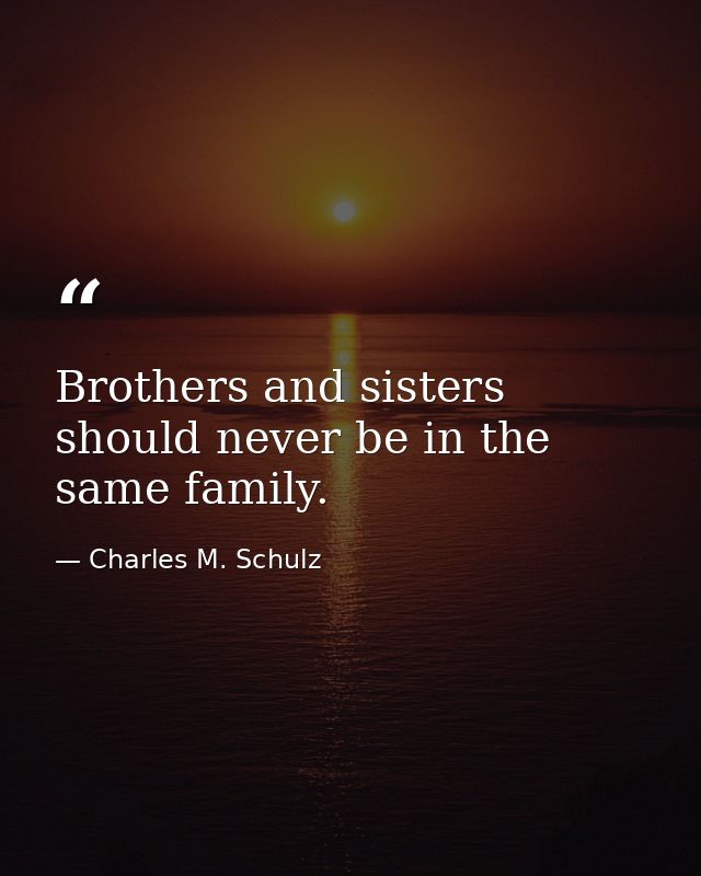 Brothers and sisters should never be in the same family. — Charles M. Schulz