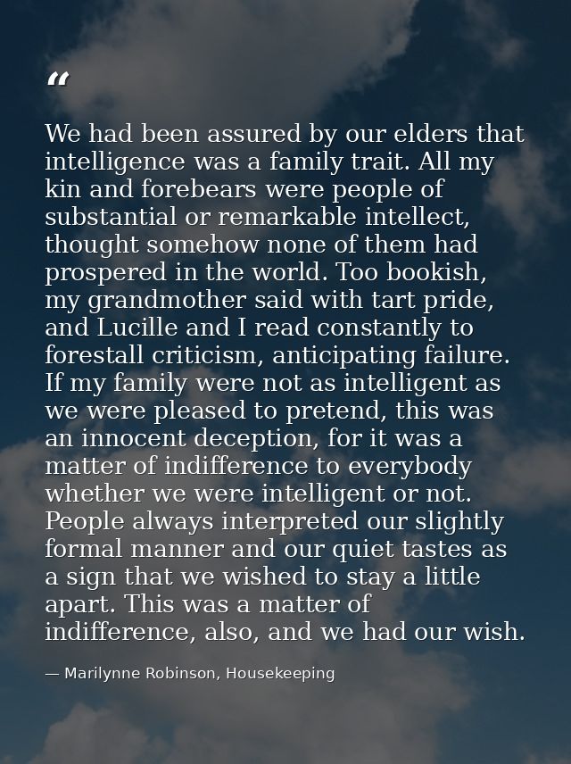 We had been assured by our elders that intelligence was a family trait. All my kin and forebears were people of substant — Marilynne Robinson, Housekeeping