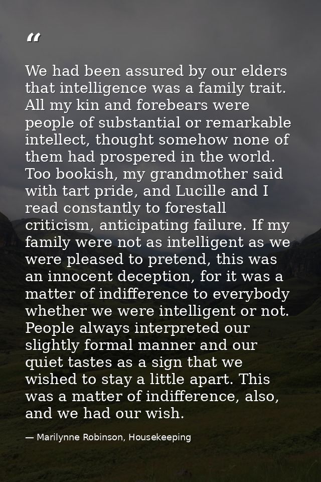 We had been assured by our elders that intelligence was a family trait. All my kin and forebears were people of substant — Marilynne Robinson, Housekeeping