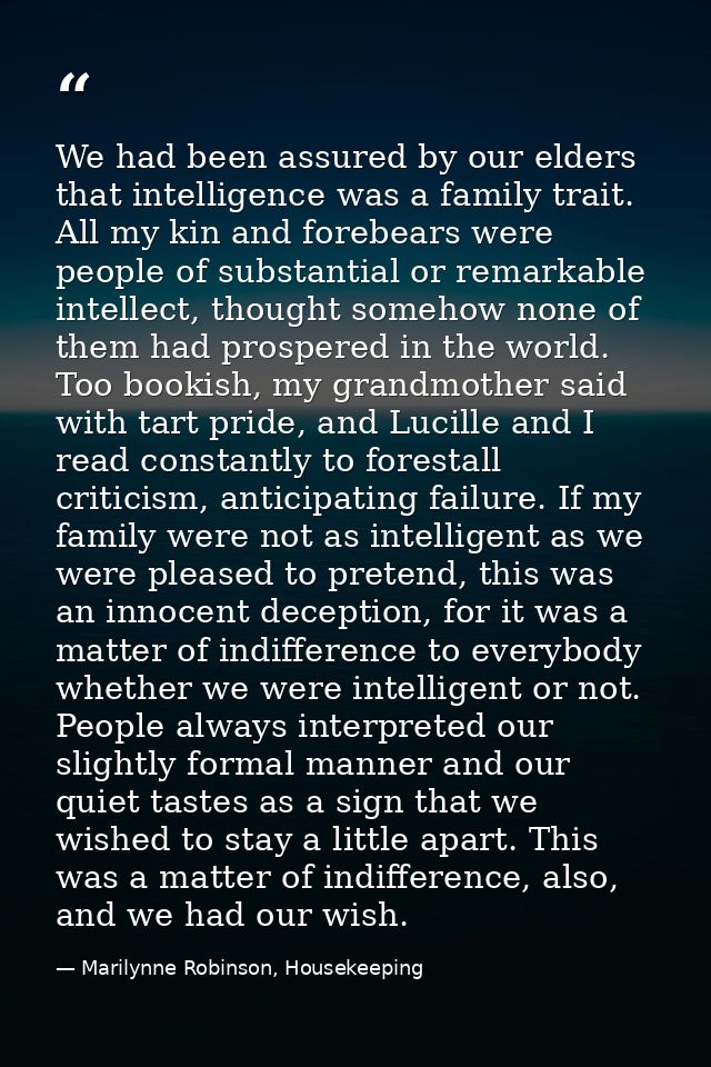 We had been assured by our elders that intelligence was a family trait. All my kin and forebears were people of substant — Marilynne Robinson, Housekeeping