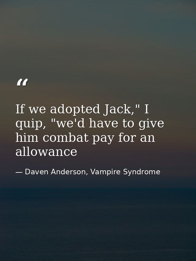 If we adopted Jack," I quip, "we'd have to give him combat pay for an allowance — Daven Anderson, Vampire Syndrome