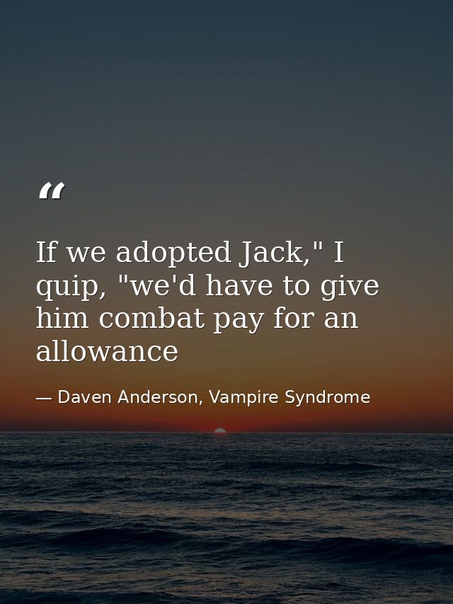 If we adopted Jack," I quip, "we'd have to give him combat pay for an allowance — Daven Anderson, Vampire Syndrome