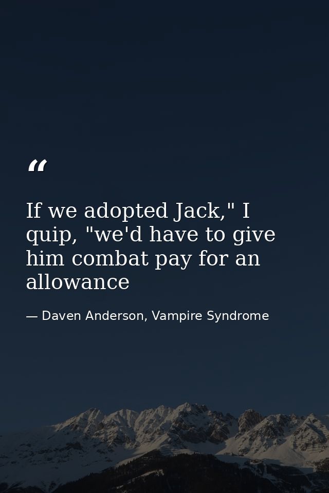 If we adopted Jack," I quip, "we'd have to give him combat pay for an allowance — Daven Anderson, Vampire Syndrome