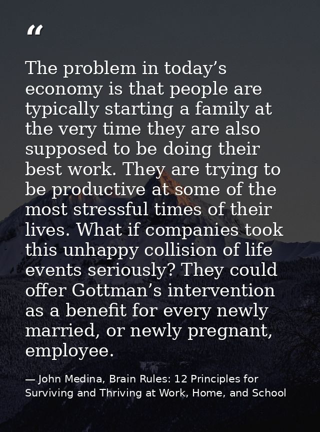 The problem in today’s economy is that people are typically starting a family at the very time they are also supposed to — John Medina, Brain Rules: 12 Principles for Surviving and Thriving at Work, Home, and School