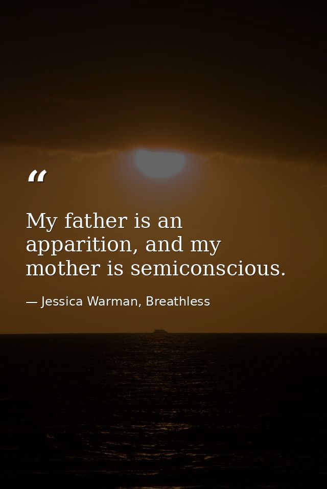 My father is an apparition, and my mother is semiconscious. — Jessica Warman, Breathless