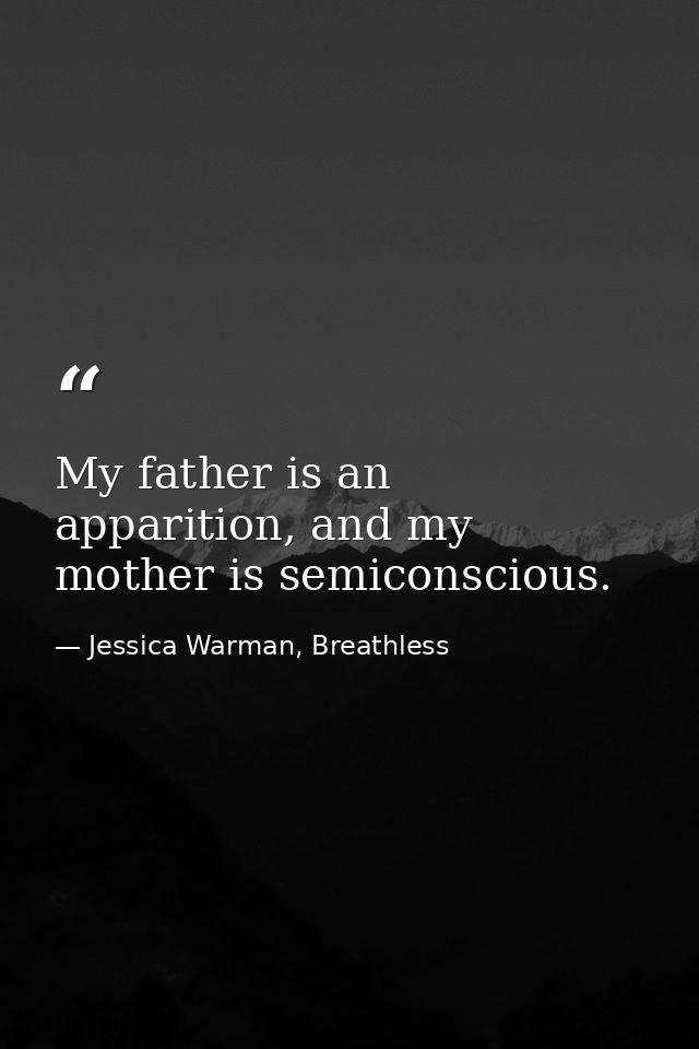 My father is an apparition, and my mother is semiconscious. — Jessica Warman, Breathless