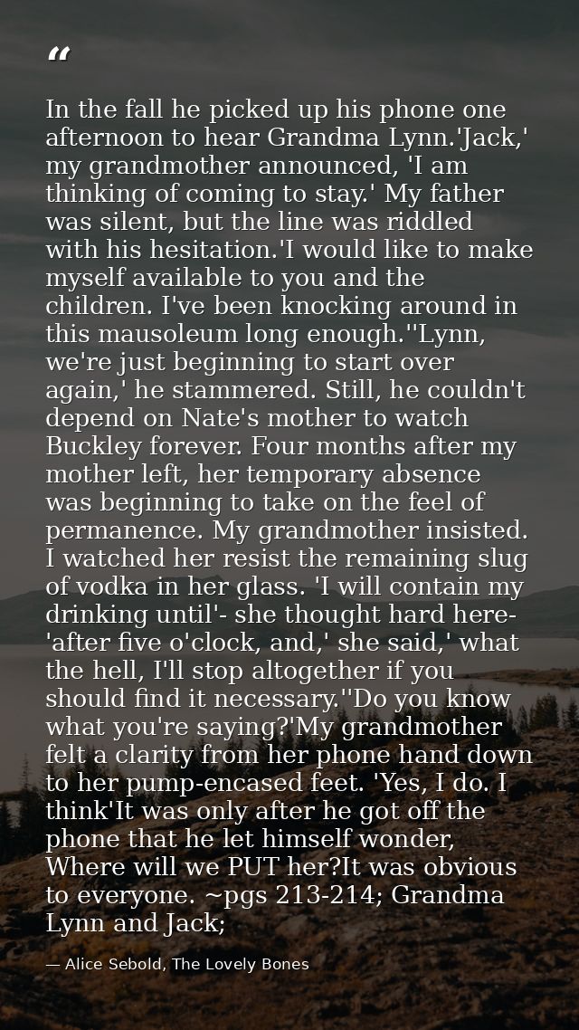 In the fall he picked up his phone one afternoon to hear Grandma Lynn.'Jack,' my grandmother announced, 'I am thinking o — Alice Sebold, The Lovely Bones