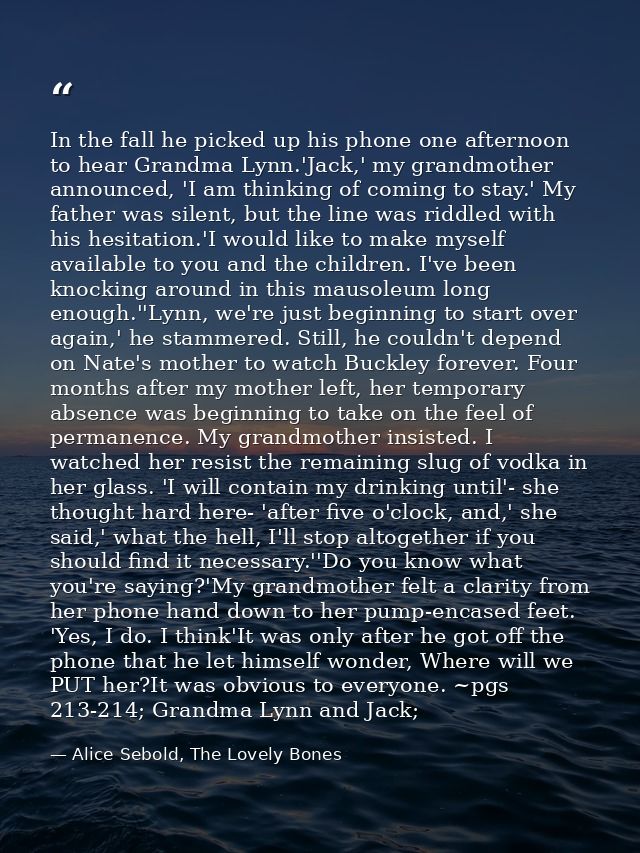 In the fall he picked up his phone one afternoon to hear Grandma Lynn.'Jack,' my grandmother announced, 'I am thinking o — Alice Sebold, The Lovely Bones