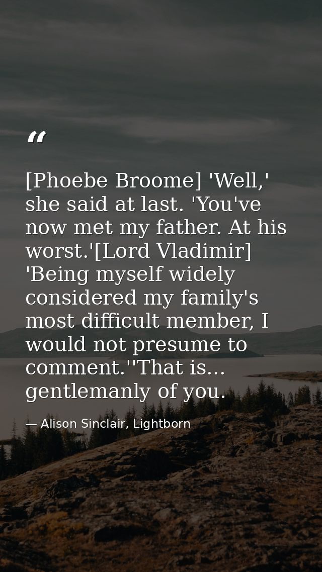 [Phoebe Broome] 'Well,' she said at last. 'You've now met my father. At his worst.'[Lord Vladimir] 'Being myself widely  — Alison Sinclair, Lightborn