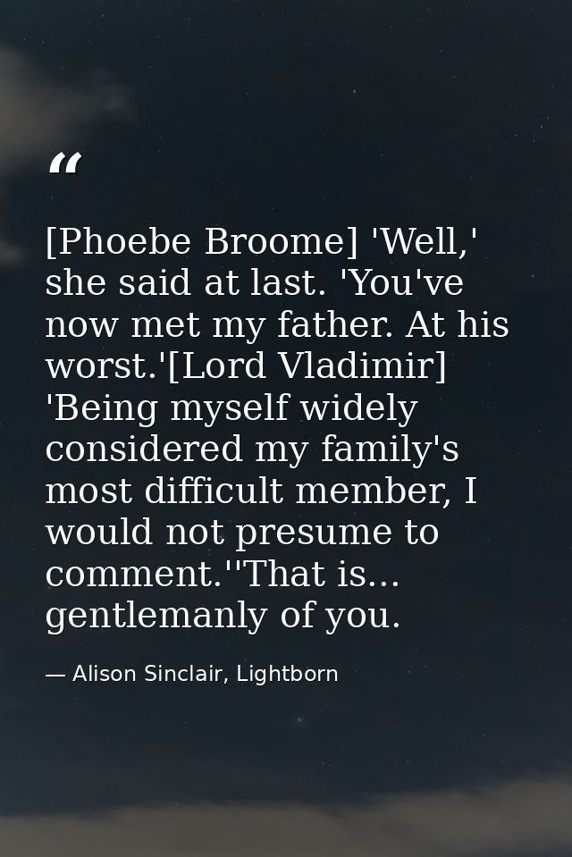 [Phoebe Broome] 'Well,' she said at last. 'You've now met my father. At his worst.'[Lord Vladimir] 'Being myself widely  — Alison Sinclair, Lightborn