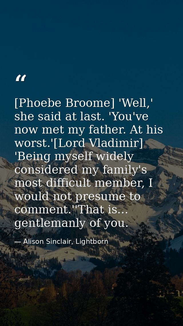 [Phoebe Broome] 'Well,' she said at last. 'You've now met my father. At his worst.'[Lord Vladimir] 'Being myself widely  — Alison Sinclair, Lightborn