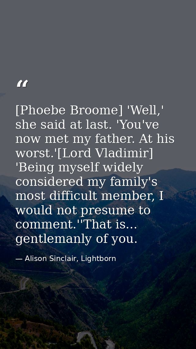 [Phoebe Broome] 'Well,' she said at last. 'You've now met my father. At his worst.'[Lord Vladimir] 'Being myself widely  — Alison Sinclair, Lightborn