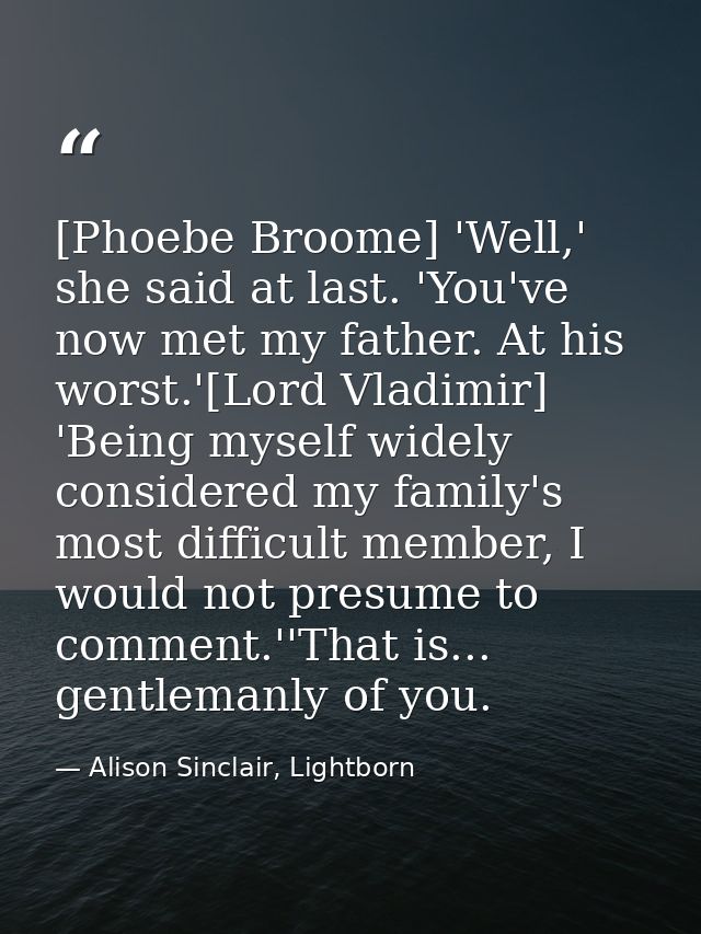 [Phoebe Broome] 'Well,' she said at last. 'You've now met my father. At his worst.'[Lord Vladimir] 'Being myself widely  — Alison Sinclair, Lightborn