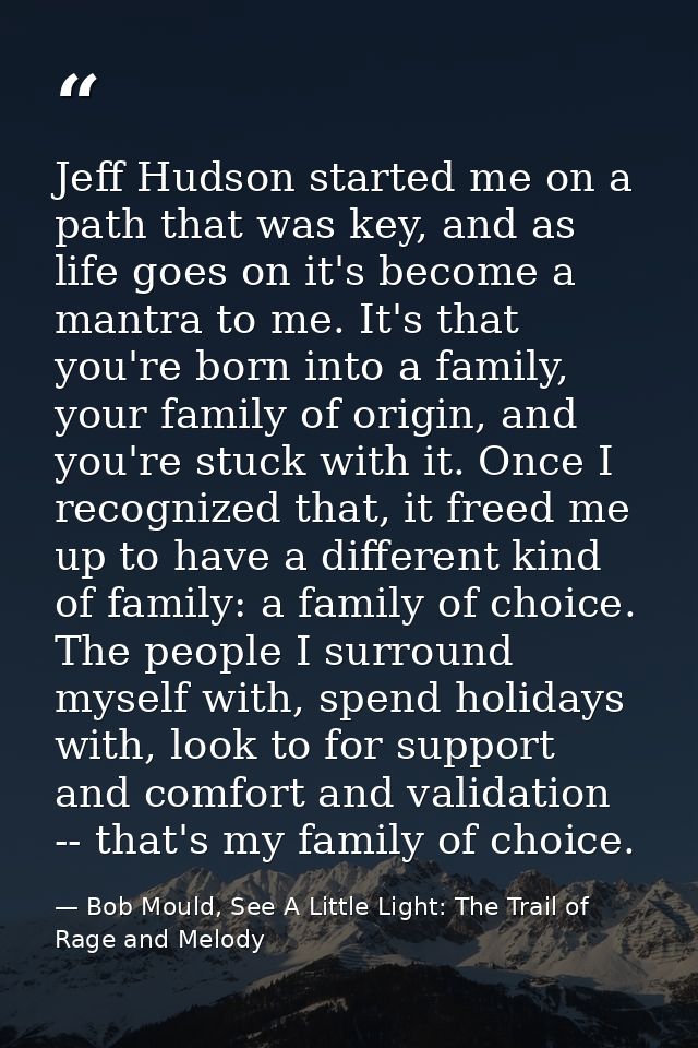 Jeff Hudson started me on a path that was key, and as life goes on it's become a mantra to me. It's that you're born int — Bob Mould, See A Little Light: The Trail of Rage and Melody