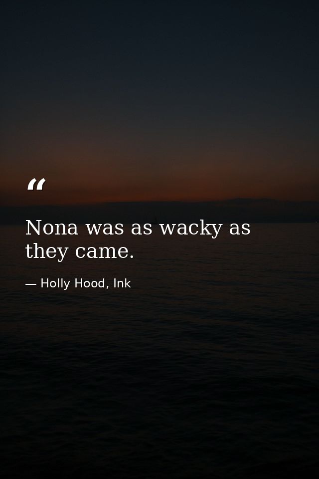 Nona was as wacky as they came. — Holly Hood, Ink